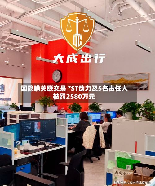 因隐瞒关联交易 *ST动力及5名责任人被罚2580万元-第3张图片
