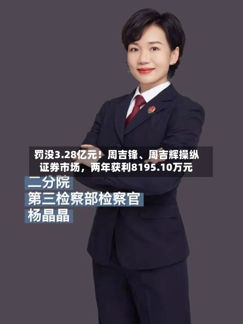 罚没3.28亿元！周吉锋、周吉辉操纵证券市场，两年获利8195.10万元-第2张图片