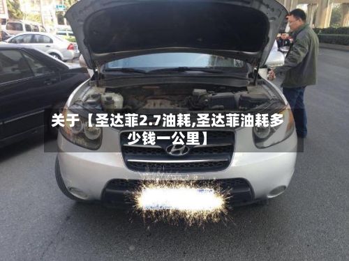 关于【圣达菲2.7油耗,圣达菲油耗多少钱一公里】