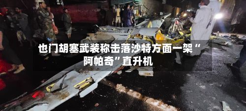 也门胡塞武装称击落沙特方面一架“阿帕奇”直升机-第2张图片