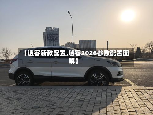 【逍客新款配置,逍客2026参数配置图解】