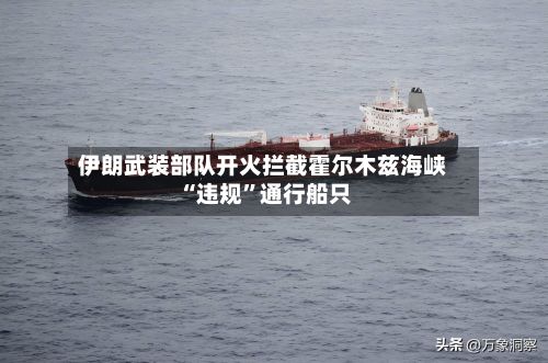 伊朗武装部队开火拦截霍尔木兹海峡“违规”通行船只