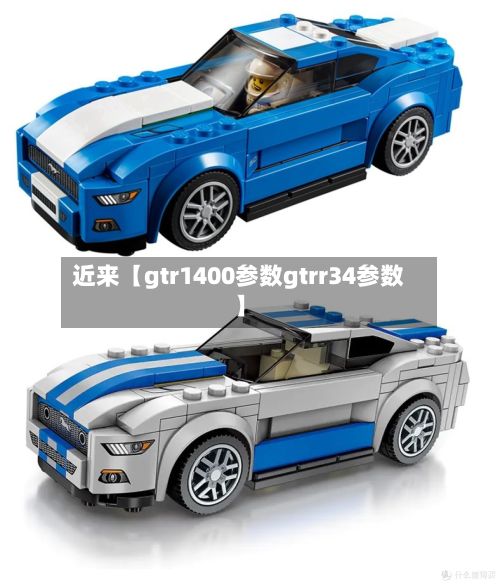 近来【gtr1400参数gtrr34参数】