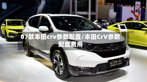 07款本田crv参数配置/本田CrV参数配置费用