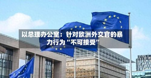 以总理办公室：针对欧洲外交官的暴力行为“不可接受”-第2张图片