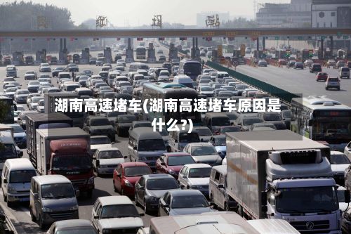 湖南高速堵车(湖南高速堵车原因是什么?)-第3张图片