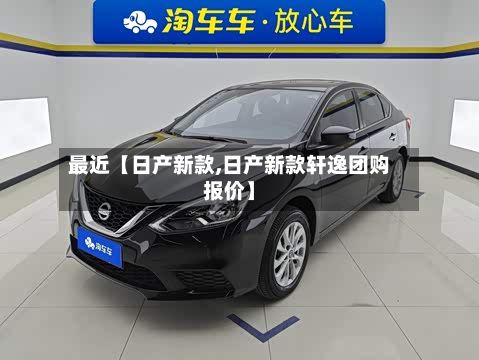 最近【日产新款,日产新款轩逸团购报价】-第2张图片