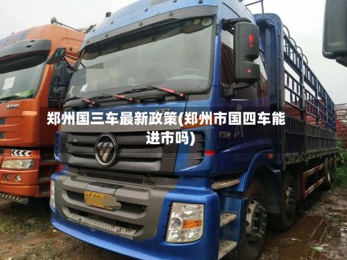 郑州国三车最新政策(郑州市国四车能进市吗)