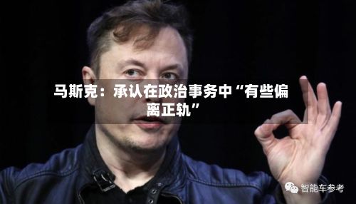 马斯克：承认在政治事务中“有些偏离正轨”-第2张图片
