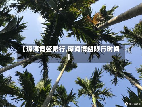 【琼海博鳌限行,琼海博鳌限行时间】