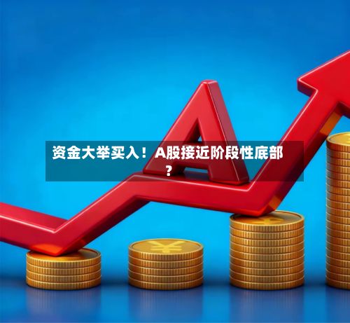 资金大举买入！A股接近阶段性底部？-第2张图片