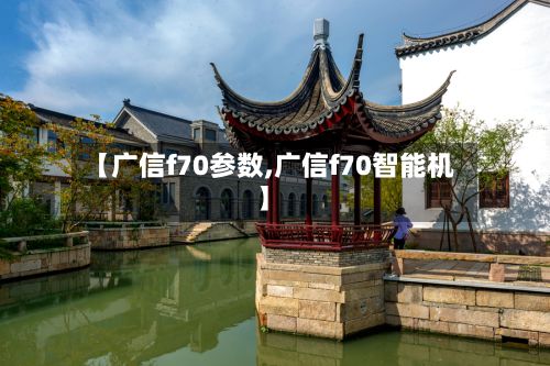 【广信f70参数,广信f70智能机】-第2张图片
