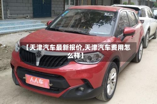 【天津汽车最新报价,天津汽车费用怎么样】-第2张图片
