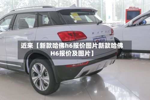 近来【新款哈佛h6报价图片新款哈佛H6报价及图片】