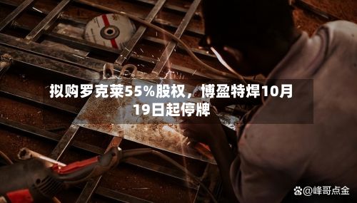 拟购罗克莱55%股权，博盈特焊10月19日起停牌
