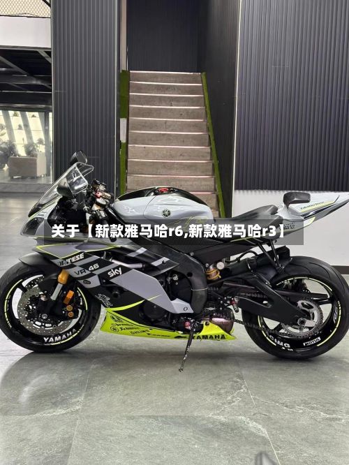 关于【新款雅马哈r6,新款雅马哈r3】
