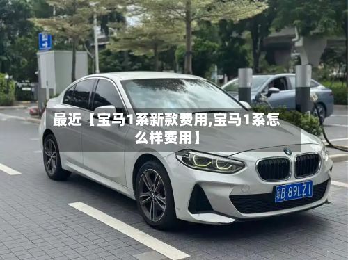 最近【宝马1系新款费用,宝马1系怎么样费用】