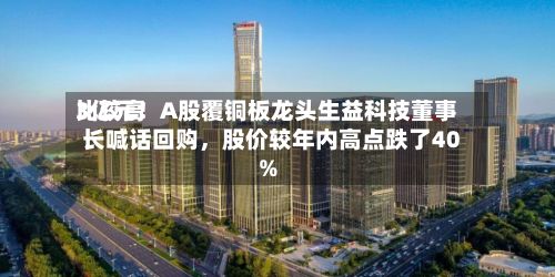 比较高3亿元！A股覆铜板龙头生益科技董事长喊话回购，股价较年内高点跌了40%
