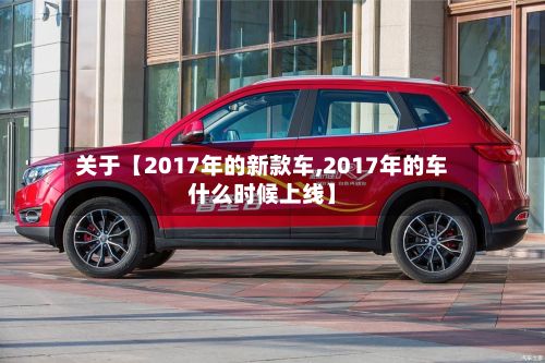 关于【2017年的新款车,2017年的车什么时候上线】-第2张图片