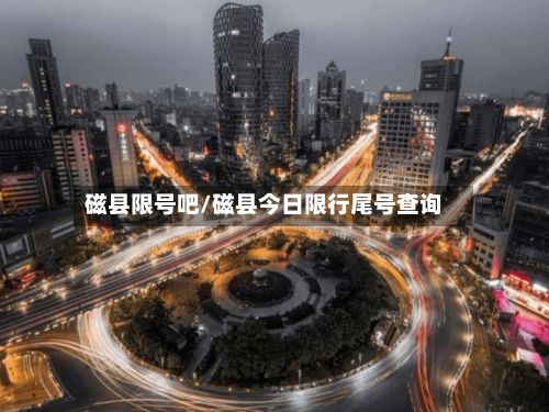 磁县限号吧/磁县今日限行尾号查询-第3张图片