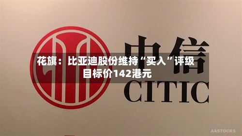 花旗：比亚迪股份维持“买入”评级 目标价142港元-第2张图片
