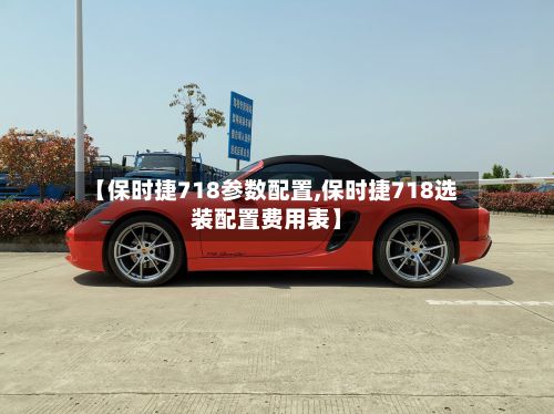 【保时捷718参数配置,保时捷718选装配置费用表】