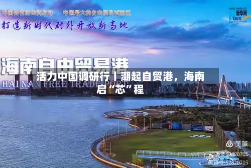 活力中国调研行丨潮起自贸港，海南启“芯”程
