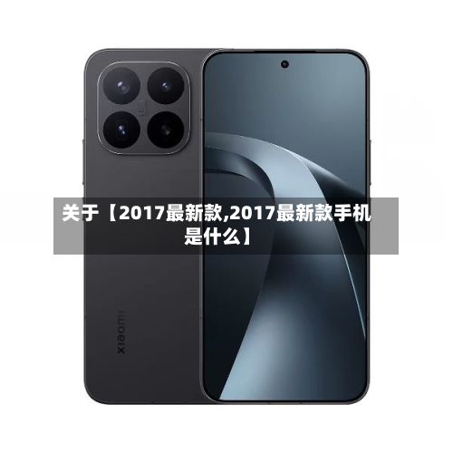 关于【2017最新款,2017最新款手机是什么】