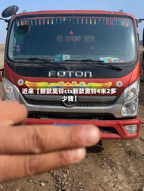 近来【新款奥铃cts新款奥铃4米2多少钱】-第2张图片