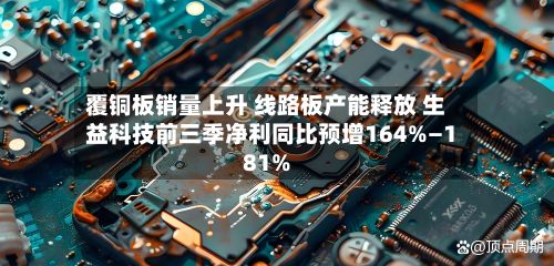 覆铜板销量上升 线路板产能释放 生益科技前三季净利同比预增164%—181%-第2张图片