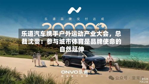乐道汽车携手户外运动产业大会，总裁沈斐：参与城市体育是品牌使命的自然延伸