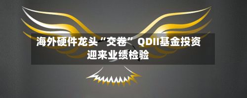 海外硬件龙头“交卷” QDII基金投资迎来业绩检验