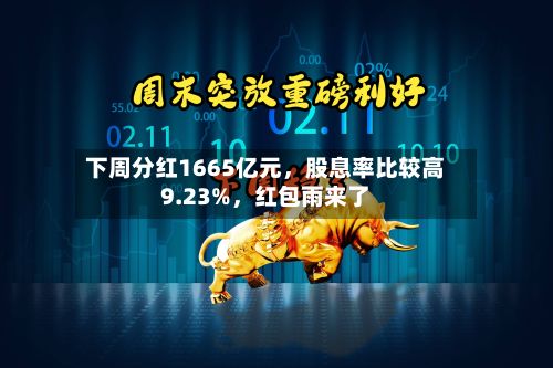 下周分红1665亿元	，股息率比较高9.23%，红包雨来了-第2张图片