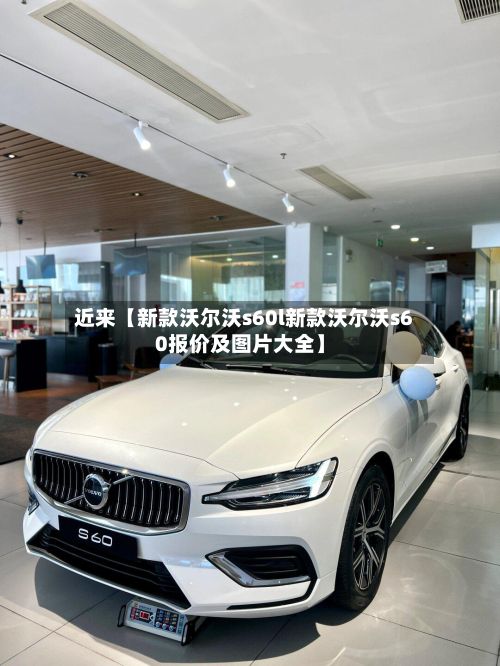 近来【新款沃尔沃s60l新款沃尔沃s60报价及图片大全】
