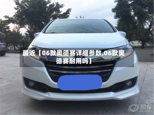 最近【06款奥德赛详细参数,06款奥德赛耐用吗】-第3张图片