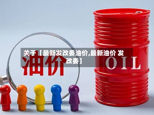 关于【最新发改委油价,最新油价 发改委】-第3张图片