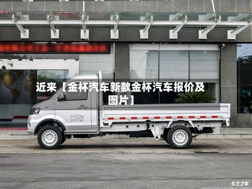 近来【金杯汽车新款金杯汽车报价及图片】