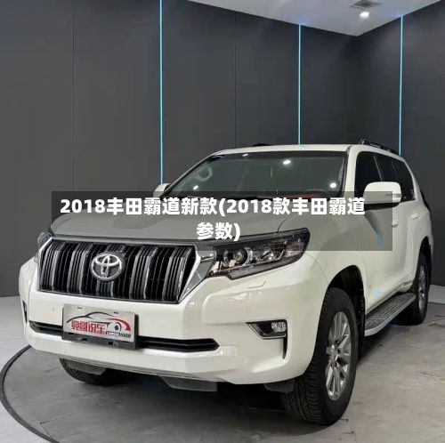 2018丰田霸道新款(2018款丰田霸道参数)