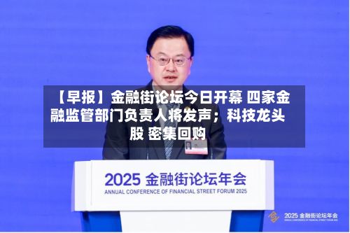 【早报】金融街论坛今日开幕 四家金融监管部门负责人将发声；科技龙头股 密集回购