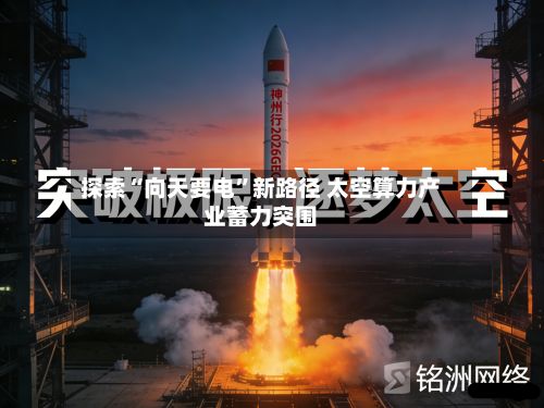 探索“向天要电”新路径 太空算力产业蓄力突围-第2张图片