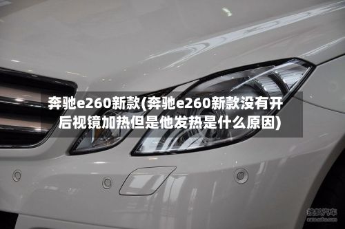 奔驰e260新款(奔驰e260新款没有开后视镜加热但是他发热是什么原因)