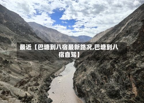 最近【巴塘到八宿最新路况,巴塘到八宿自驾】