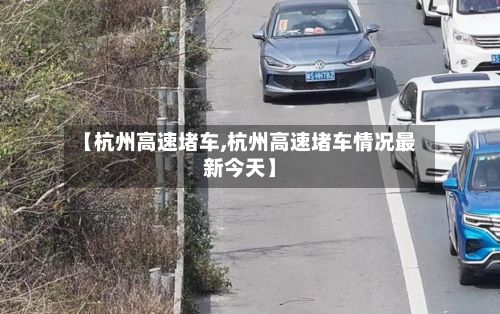 【杭州高速堵车,杭州高速堵车情况最新今天】-第2张图片