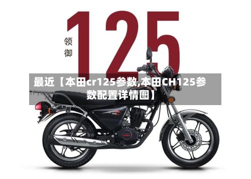 最近【本田cr125参数,本田CH125参数配置详情图】