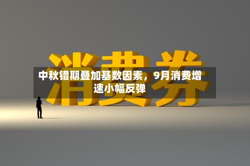 中秋错期叠加基数因素，9月消费增速小幅反弹-第2张图片