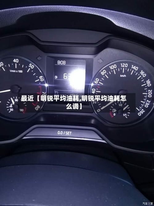 最近【明锐平均油耗,明锐平均油耗怎么调】