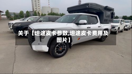关于【坦途皮卡参数,坦途皮卡费用及图片】