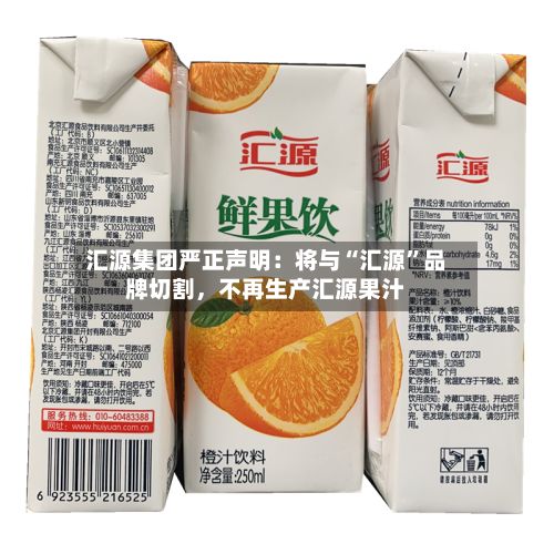 汇源集团严正声明：将与“汇源”品牌切割，不再生产汇源果汁-第2张图片