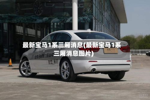 最新宝马1系三厢消息(最新宝马1系三厢消息图片)-第2张图片