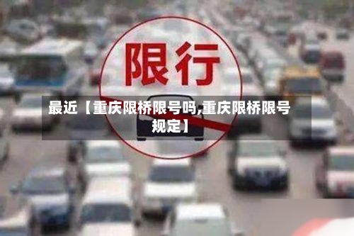 最近【重庆限桥限号吗,重庆限桥限号规定】-第3张图片